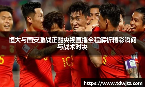 哈哈体育恒大与国安激战正酣央视直播全程解析精彩瞬间与战术对决